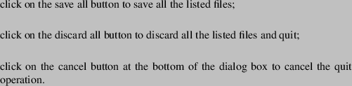 \begin{buttonlist}
\bitem{save_allup}
click on the save all button to save all t...
...n at the bottom of the dialog box to cancel
the quit operation.
\end{buttonlist}